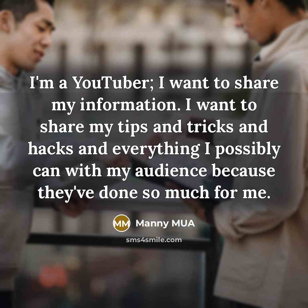 “I'm a YouTuber; I want to share my information. I…” quote by Manny MUA