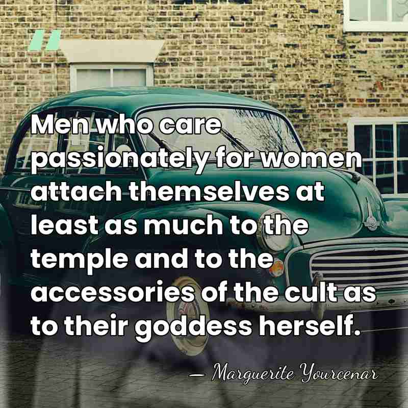 Men who care passionately for women attach themselves at least as much&hellip; - Marguerite Yourcenar