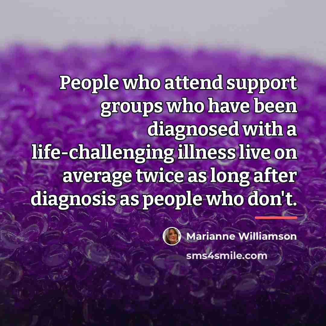 “People who attend support groups who have been diagnosed with…” quote by Marianne Williamson