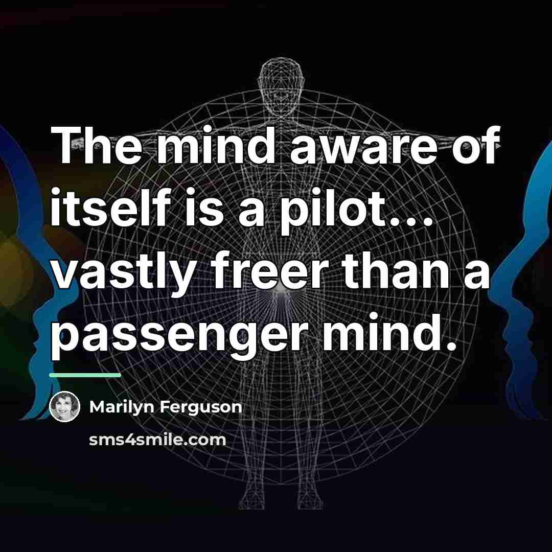 “The mind aware of itself is a pilot... vastly freer…” quote by Marilyn Ferguson
