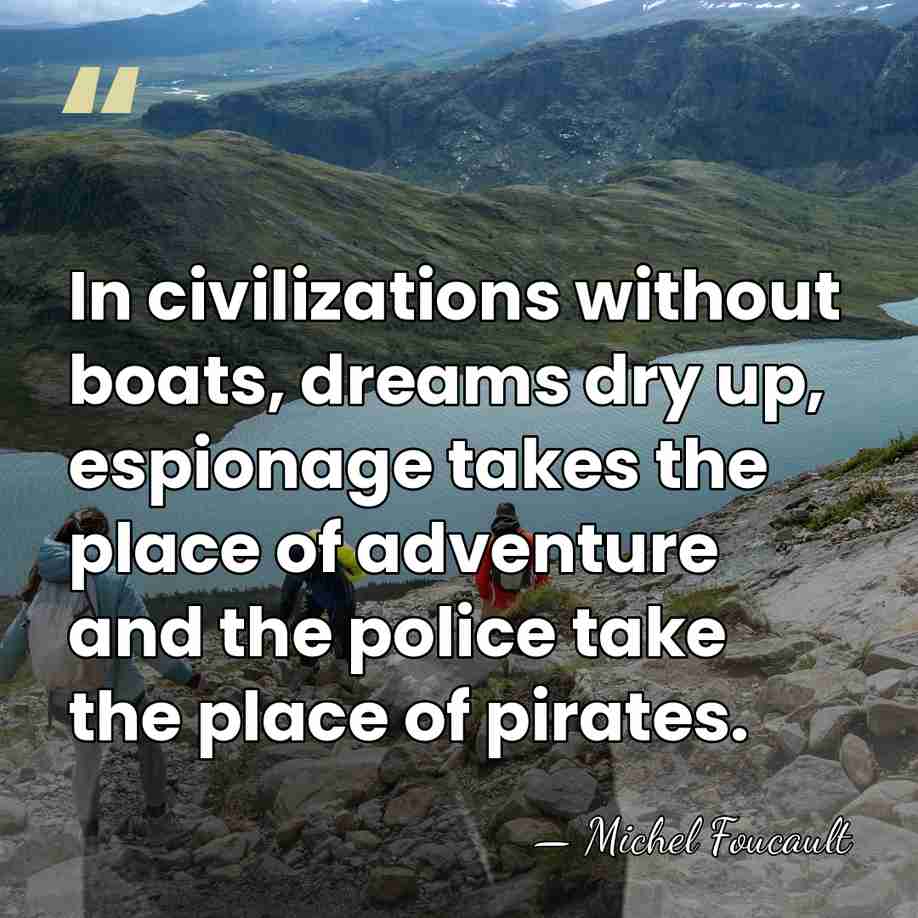 In civilizations without boats, dreams dry up, espionage takes the place of&hellip; - Michel Foucault