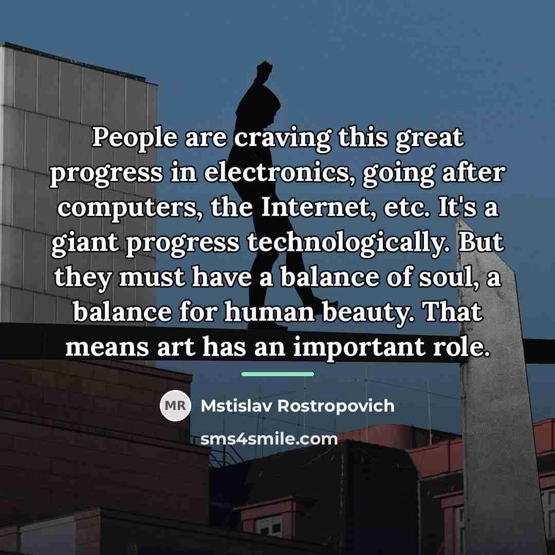 “People are craving this great progress in electronics, going after…” quote by Mstislav Rostropovich