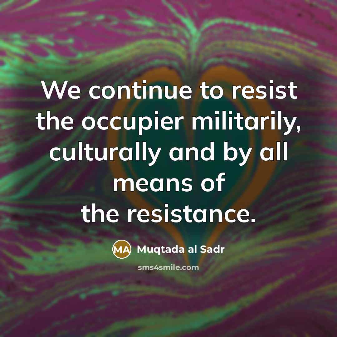 “We continue to resist the occupier militarily, culturally and by…” quote by Muqtada al Sadr