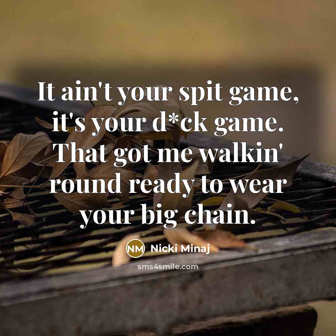 “It ain't your spit game, it's your d*ck game. That got me walkin' round ready to wear your big chain.” quote by Nicki Minaj