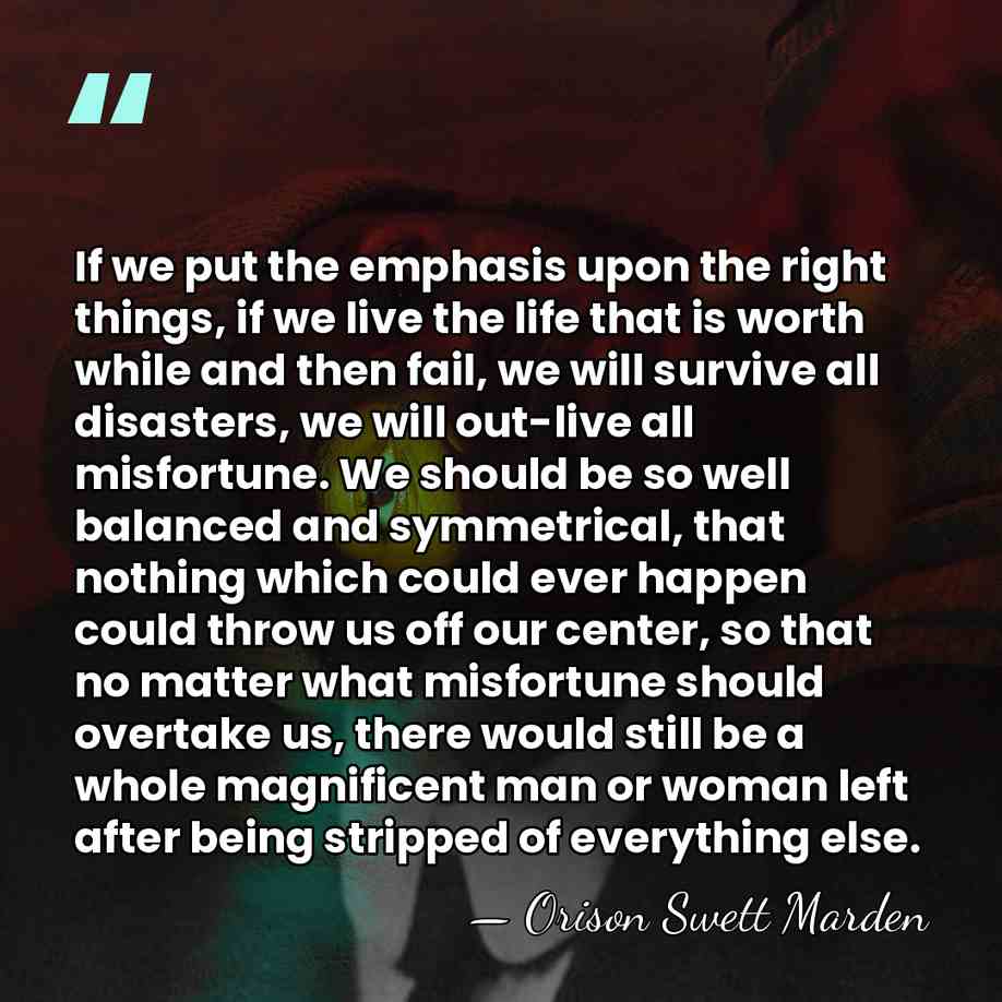 If we put the emphasis upon the right things, if we live&hellip; - Orison Swett Marden
