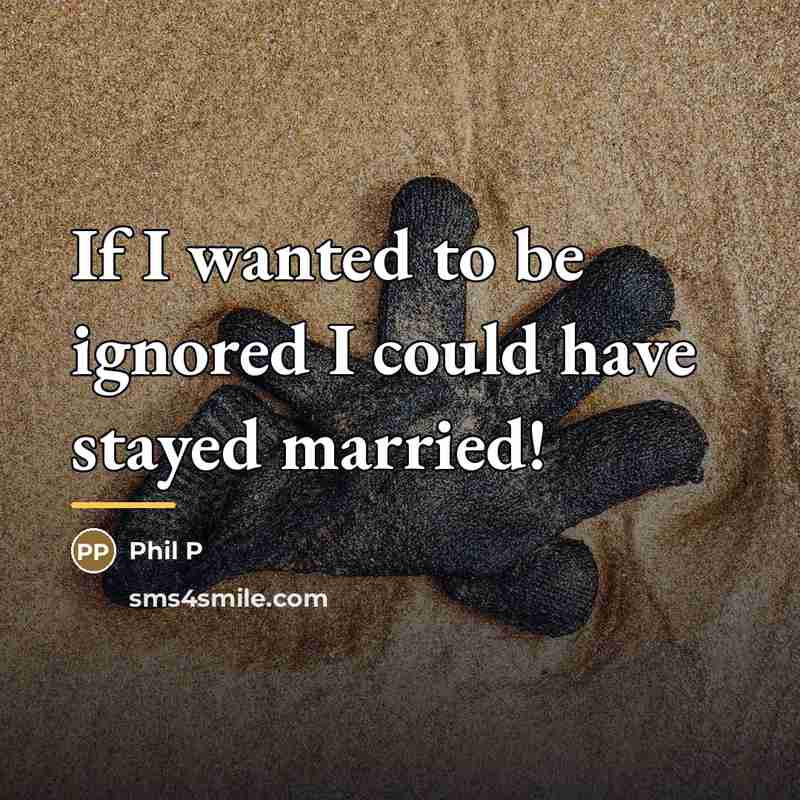 “If I wanted to be ignored I could have stayed…” quote by Phil P