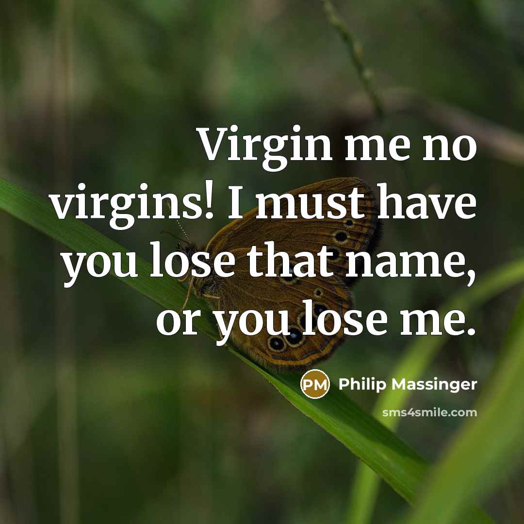 “Virgin me no virgins! I must have you lose that…” quote by Philip Massinger