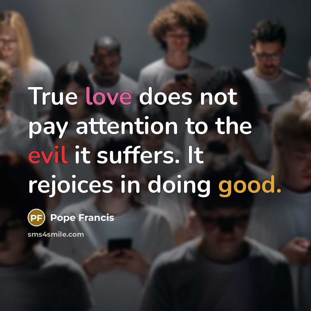 “True love does not pay attention to the evil it…” quote by Pope Francis