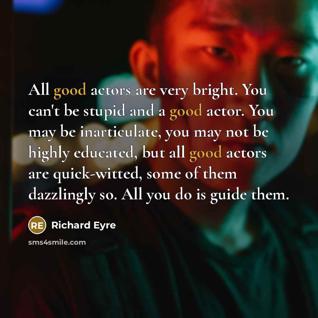 “All good actors are very bright. You can't be stupid…” quote by Richard Eyre