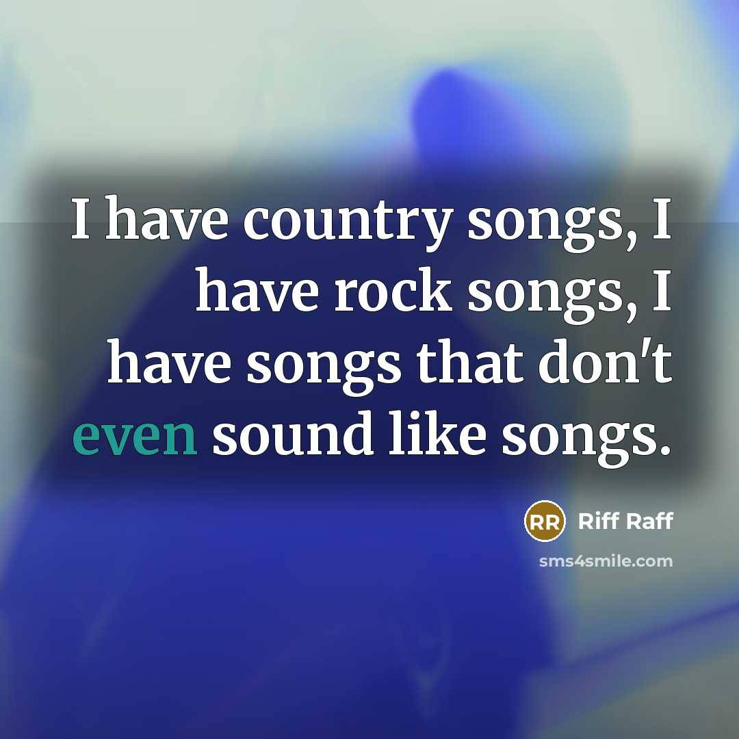 “I have country songs, I have rock songs, I have…” quote by Riff Raff