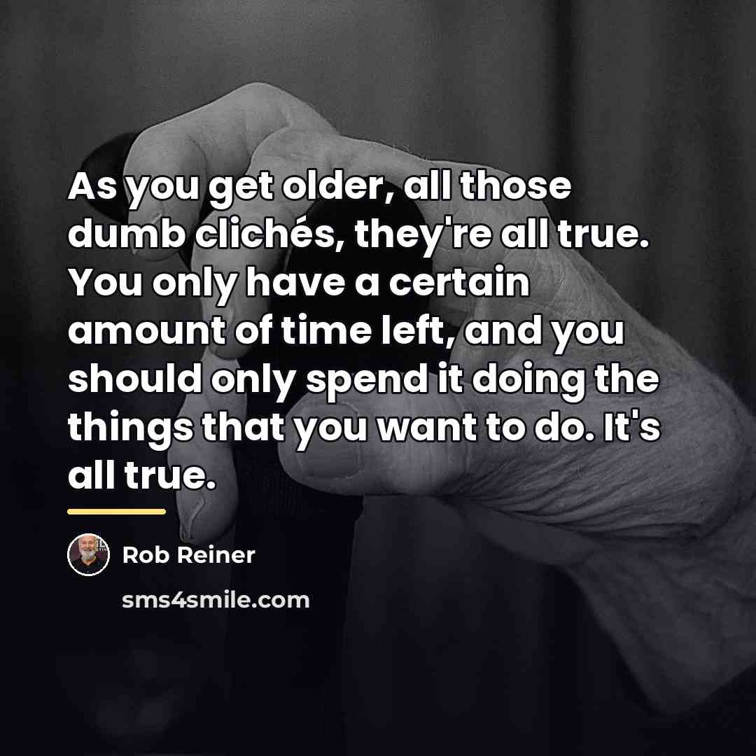 “As you get older, all those dumb clichés, they're all…” quote by Rob Reiner