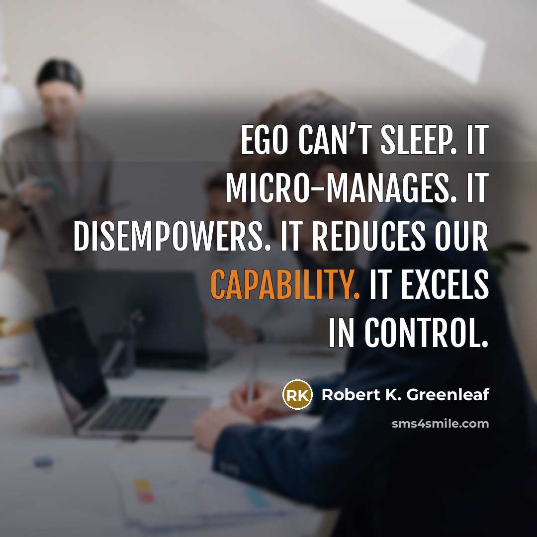 “Ego can’t sleep. It micro-manages. It disempowers. It reduces our…” quote by Robert K. Greenleaf