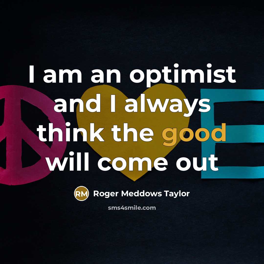 “I am an optimist and I always think the good…” quote by Roger Meddows Taylor