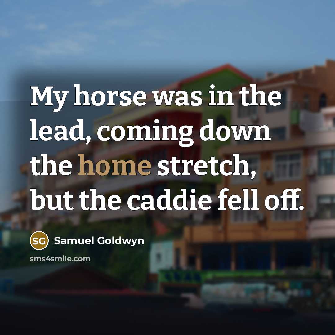 “My horse was in the lead, coming down the home…” quote by Samuel Goldwyn