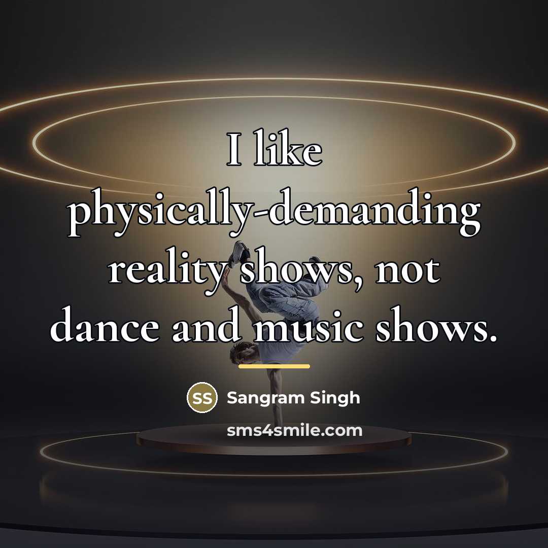 “I like physically-demanding reality shows, not dance and music shows.…” quote by Sangram Singh