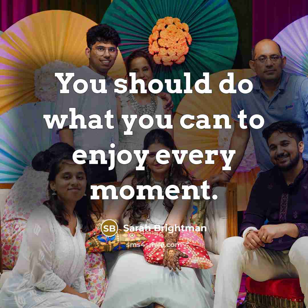 “You should do what you can to enjoy every moment.…” quote by Sarah Brightman