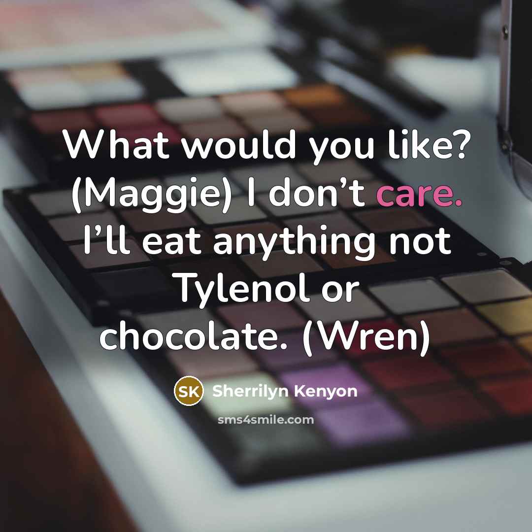 “What would you like? (Maggie) I don’t care. I’ll eat…” quote by Sherrilyn Kenyon