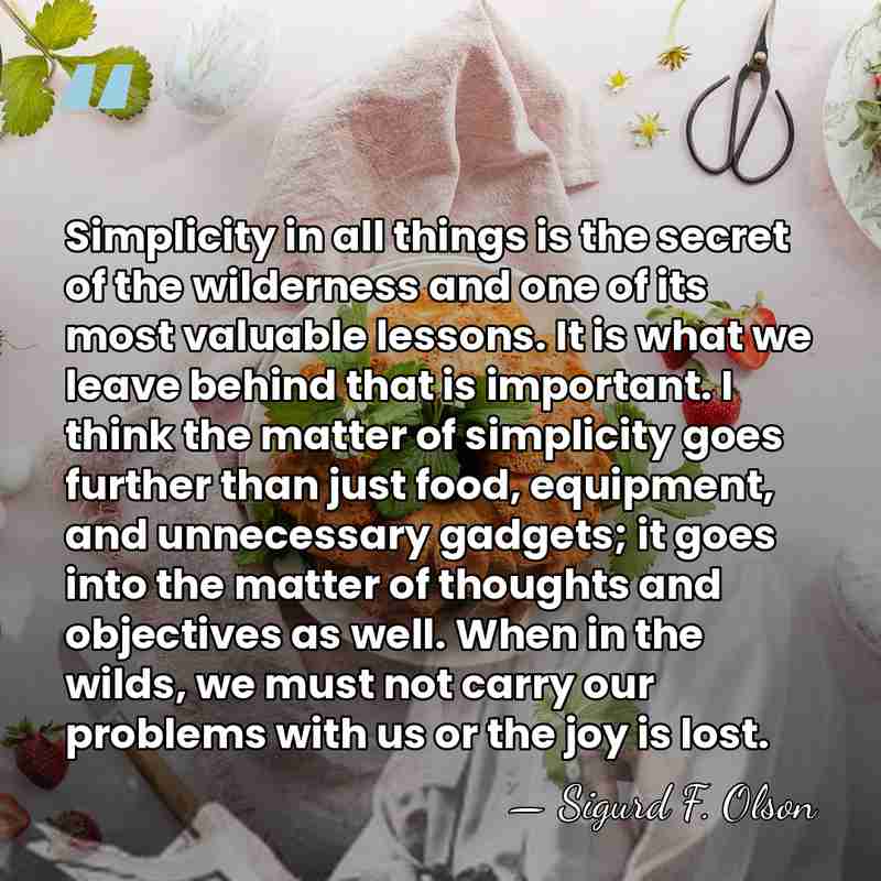 Simplicity in all things is the secret of the wilderness and one&hellip; - Sigurd F. Olson