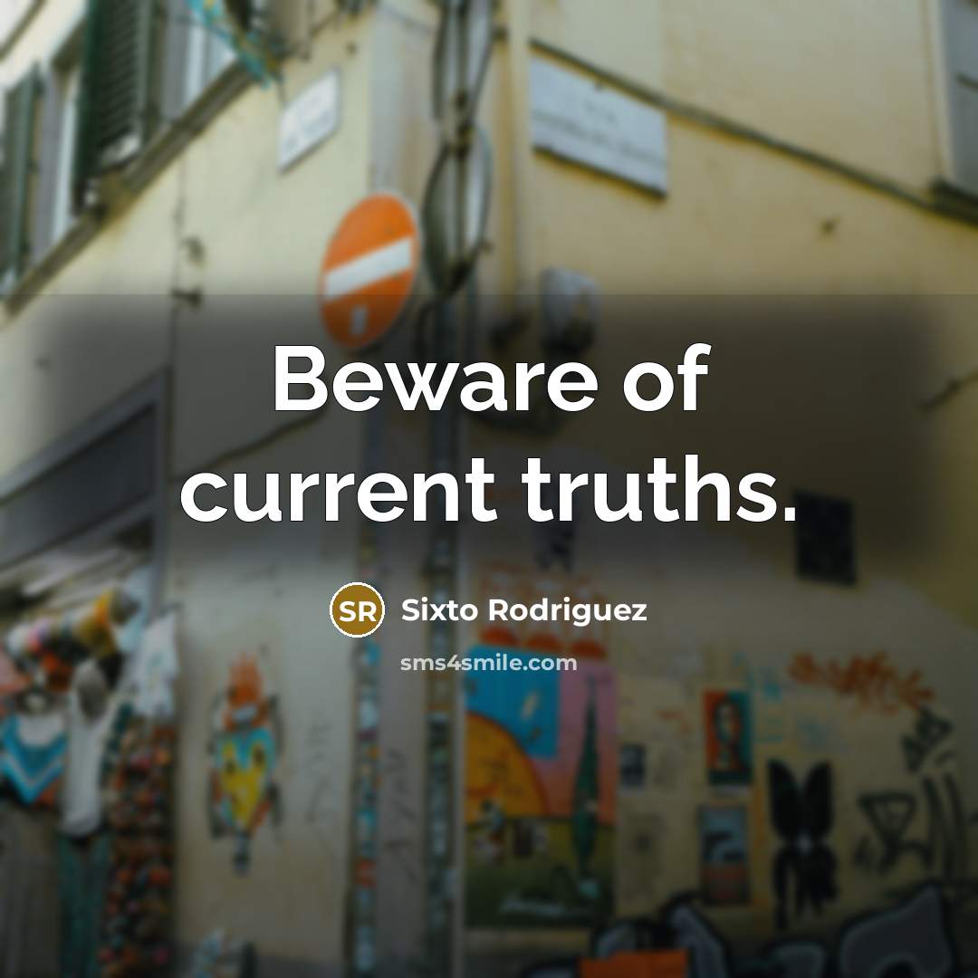 “Beware of current truths.…” quote by Sixto Rodriguez