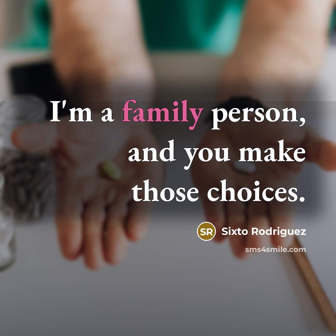 “I'm a family person, and you make those choices.…” quote by Sixto Rodriguez