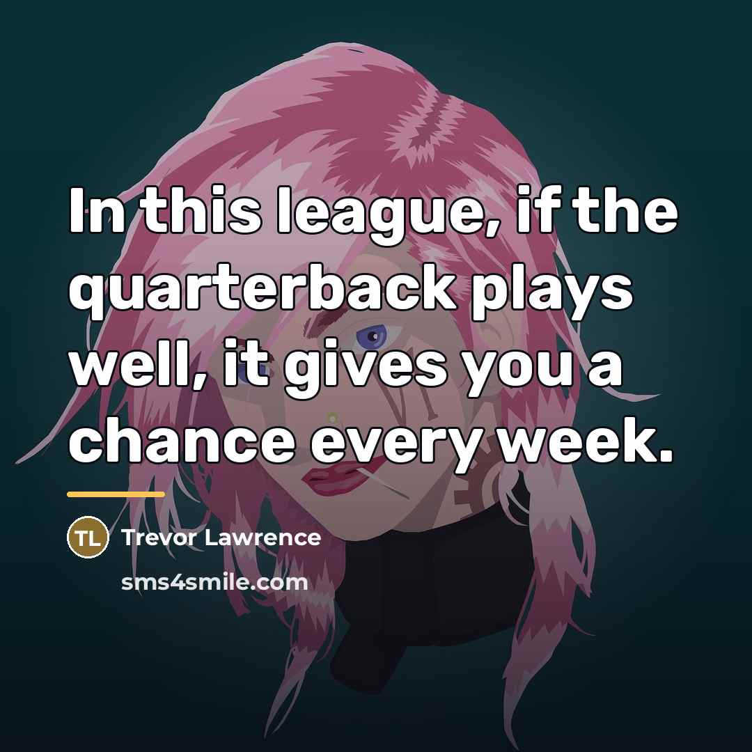 “In this league, if the quarterback plays well, it gives…” quote by Trevor Lawrence