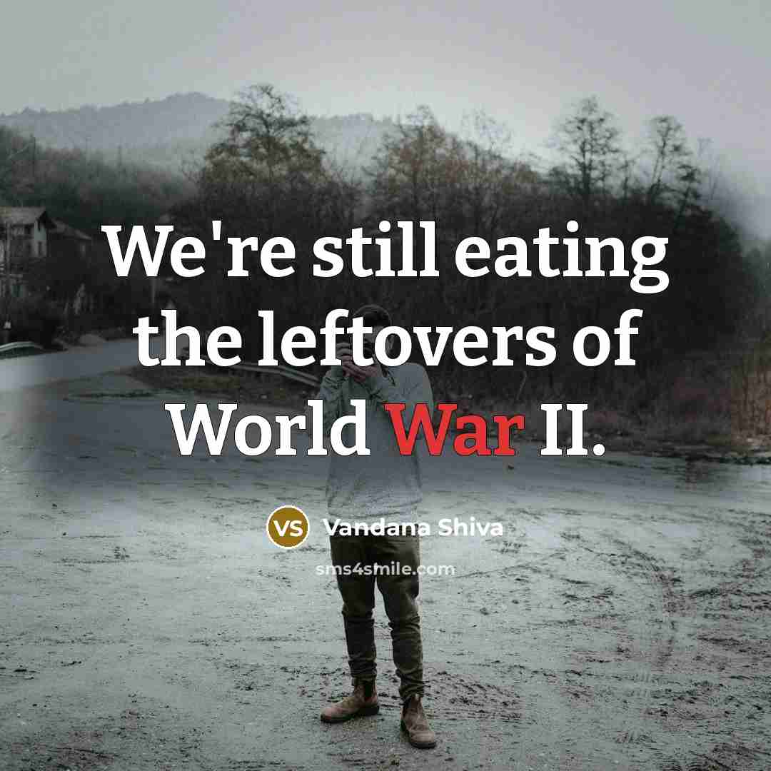 “We're still eating the leftovers of World War II.…” quote by Vandana Shiva