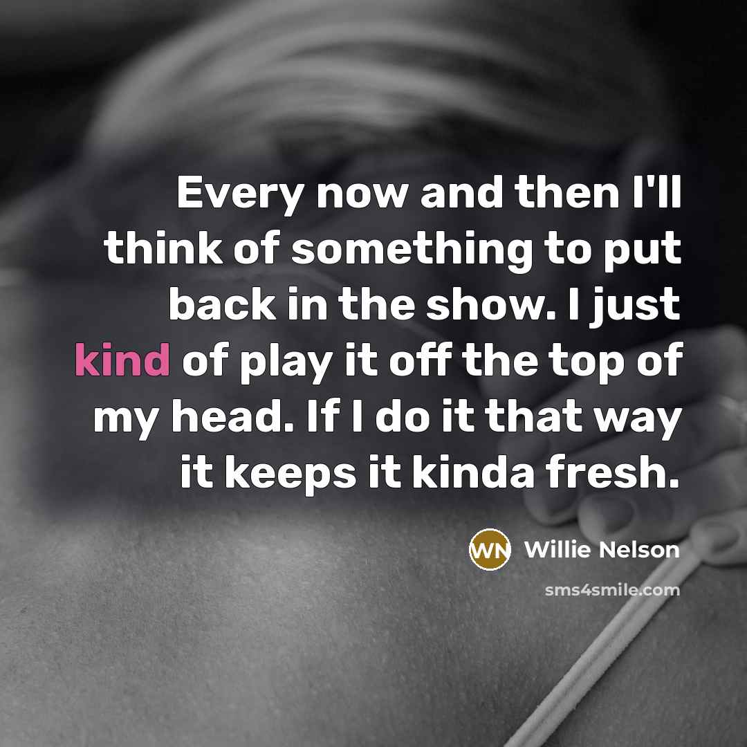 “Every now and then I'll think of something to put…” quote by Willie Nelson