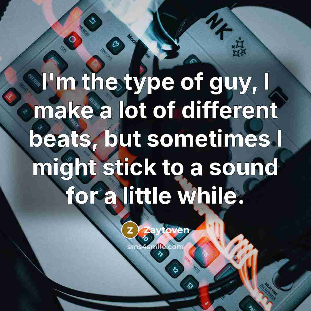“I'm the type of guy, I make a lot of different beats, but sometimes I might stick to a sound for a little while.” quote by Zaytoven