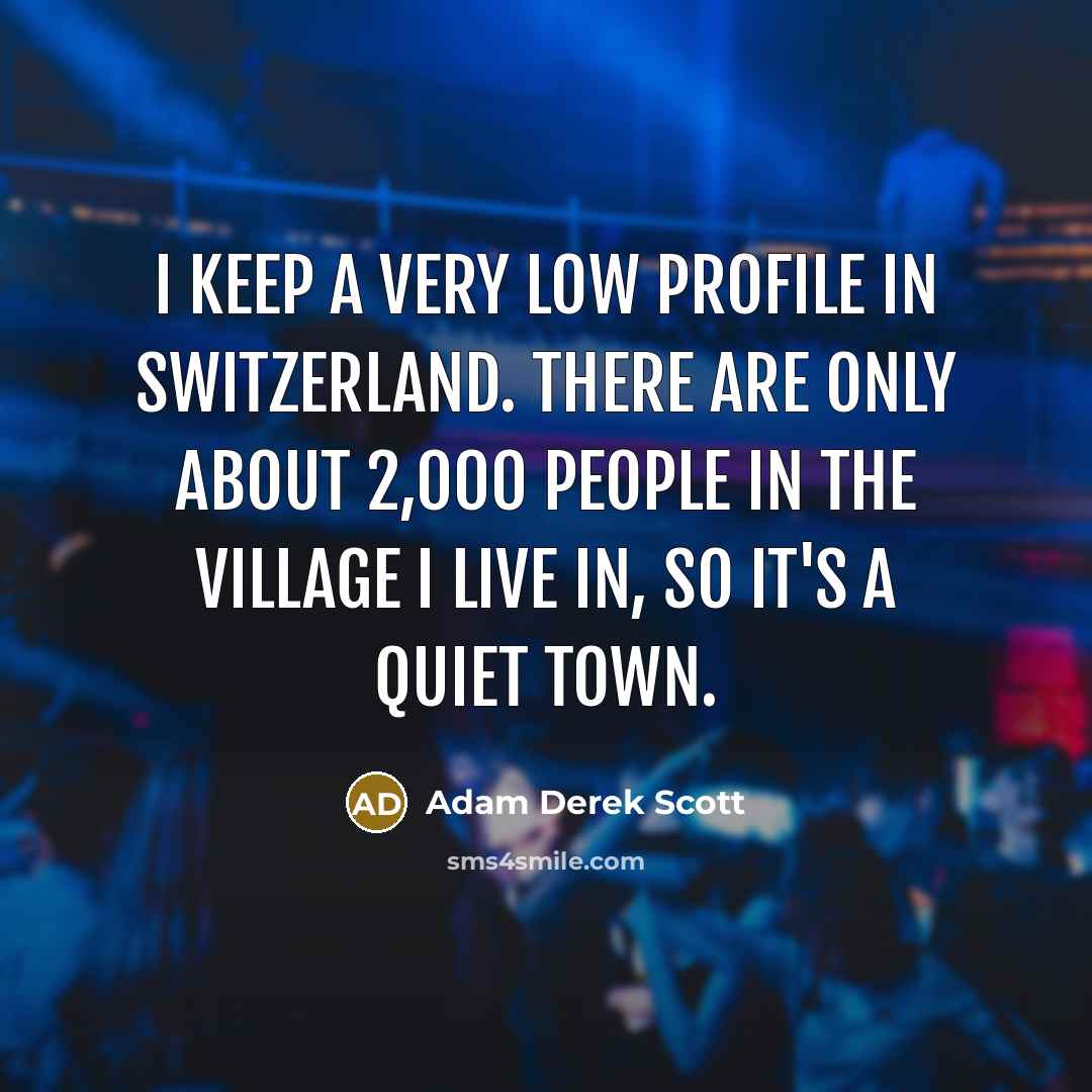 “I keep a very low profile in Switzerland. There are…” quote by Adam Derek Scott
