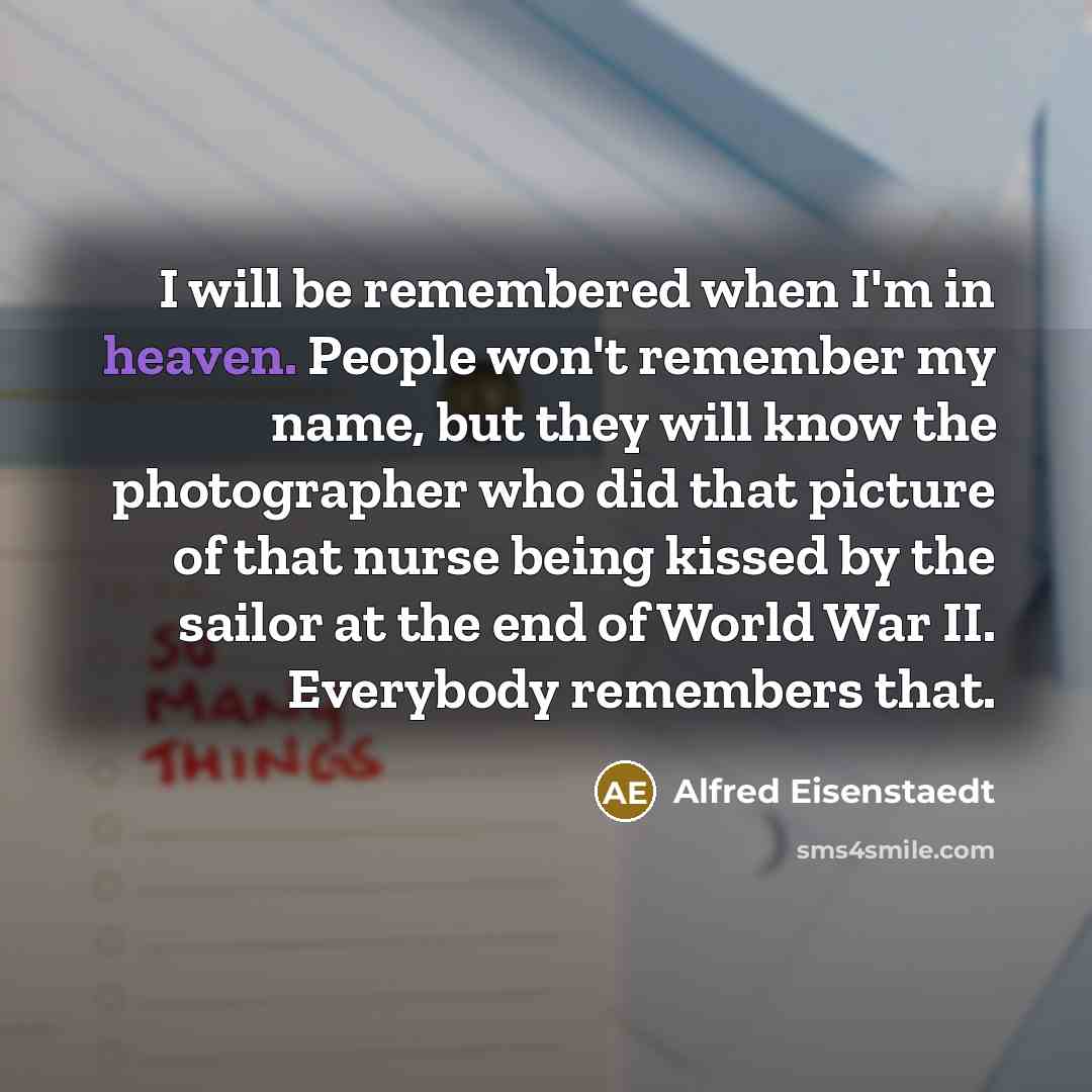 “I will be remembered when I'm in heaven. People won't…” quote by Alfred Eisenstaedt