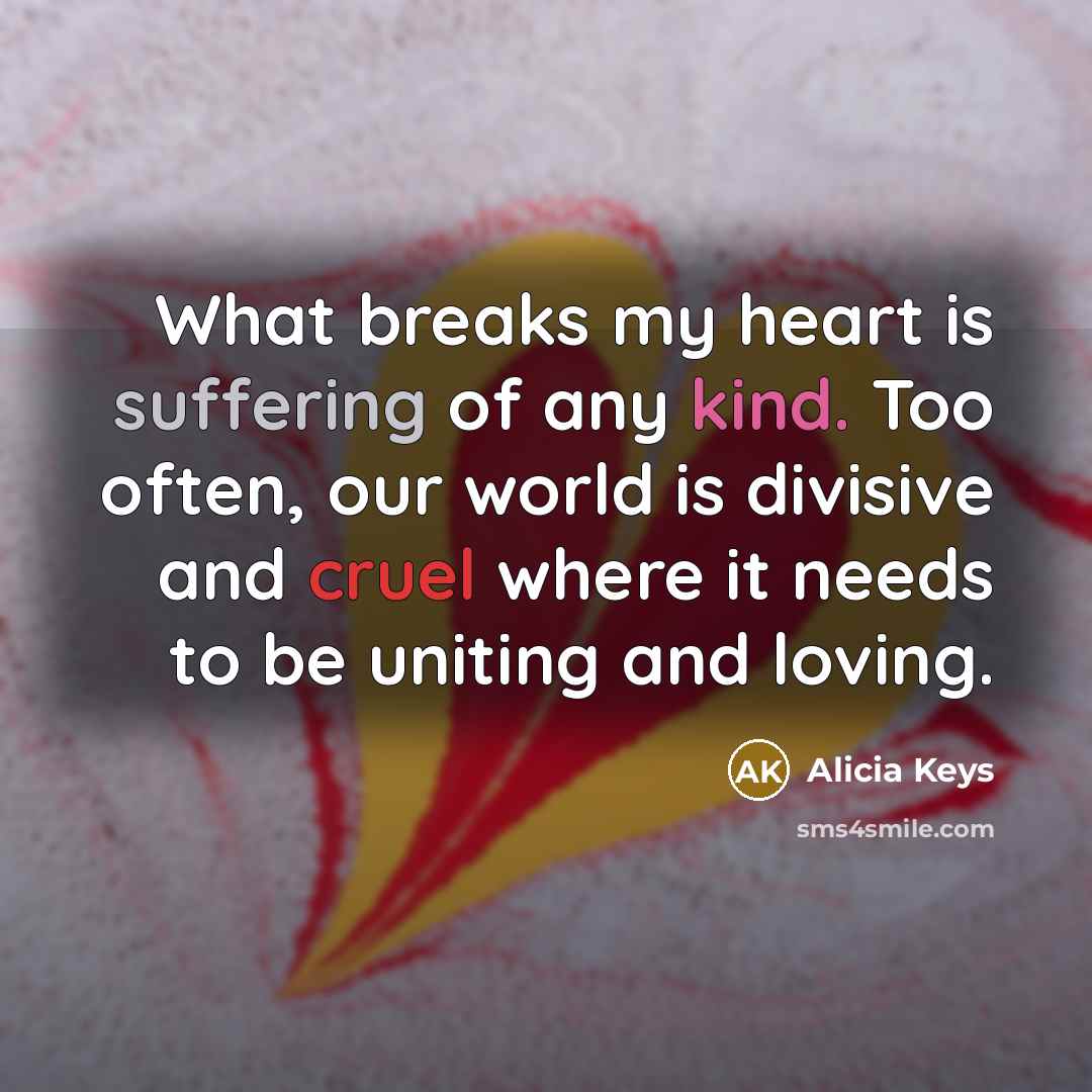 “What breaks my heart is suffering of any kind. Too…” quote by Alicia Keys