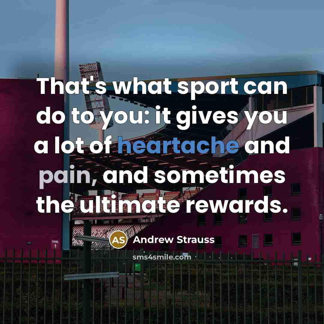 “That's what sport can do to you: it gives you a lot of heartache and pain, and sometimes the ultimate rewards.” quote by Andrew Strauss