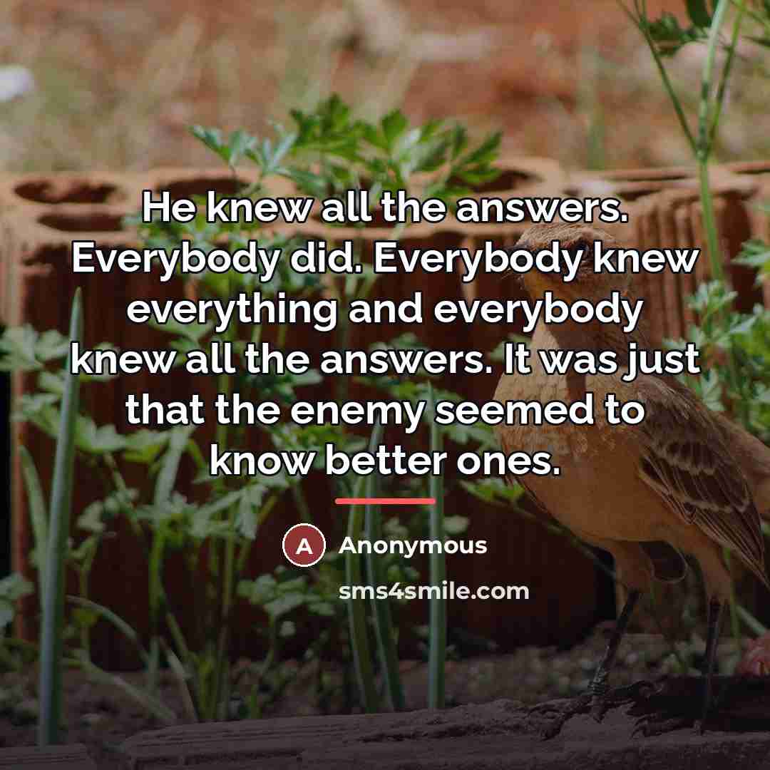 “He knew all the answers. Everybody did. Everybody knew everything…” quote by Anonymous