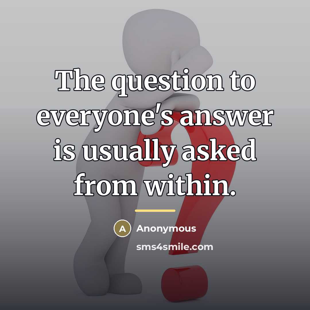 “The question to everyone's answer is usually asked from within.…” quote by Anonymous