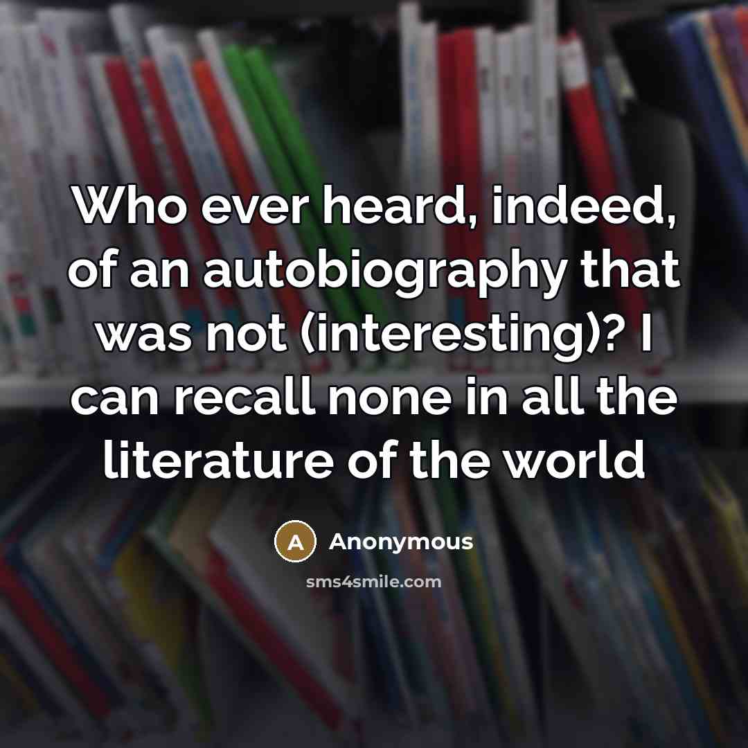 “Who ever heard, indeed, of an autobiography that was not…” quote by Anonymous