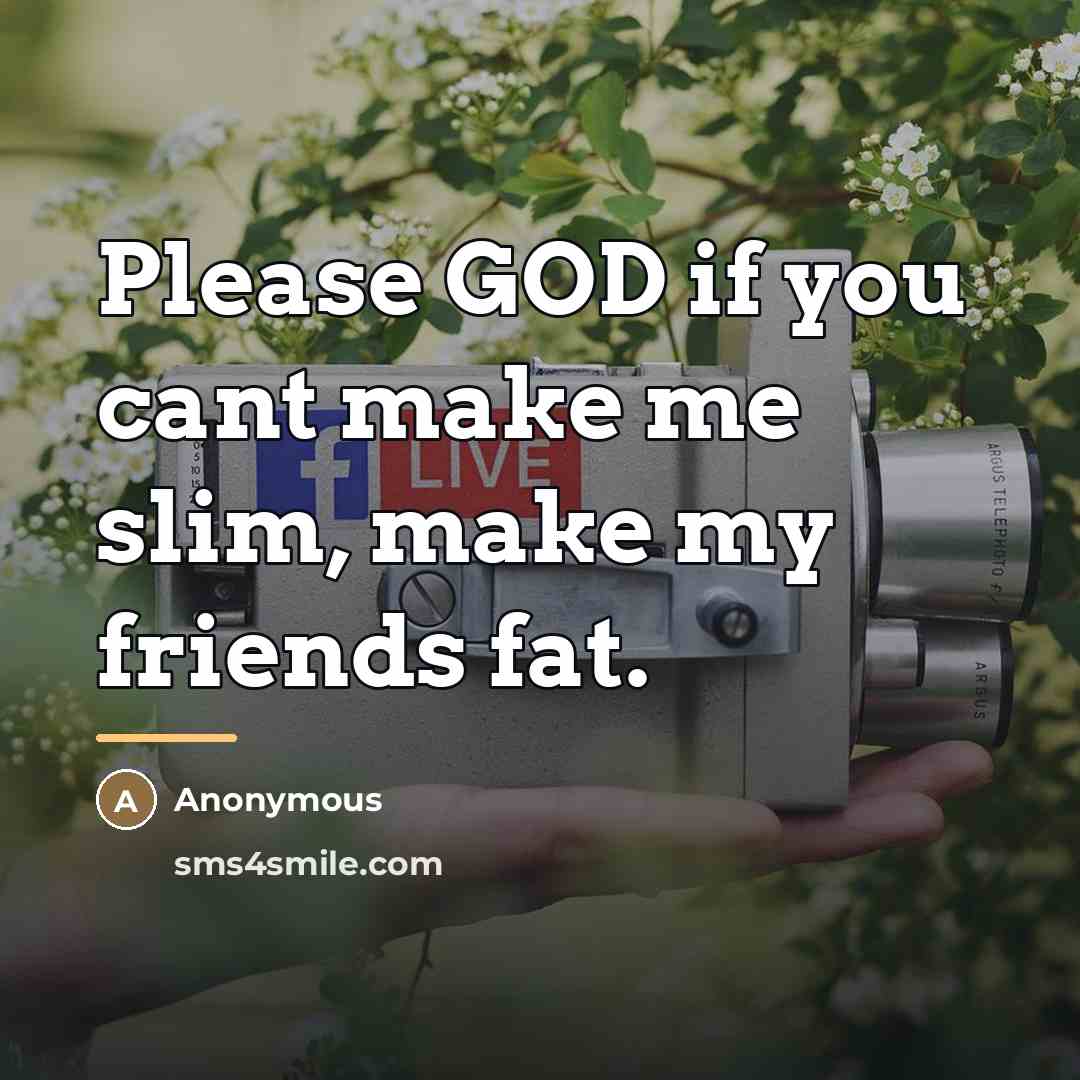 “Please GOD if you cant make me slim, make my…” quote by Anonymous