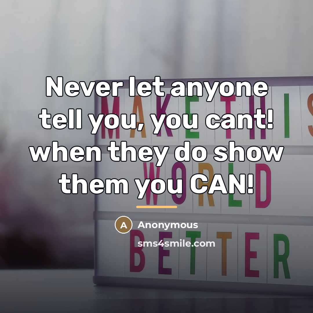 “Never let anyone tell you, you cant! when they do…” quote by Anonymous