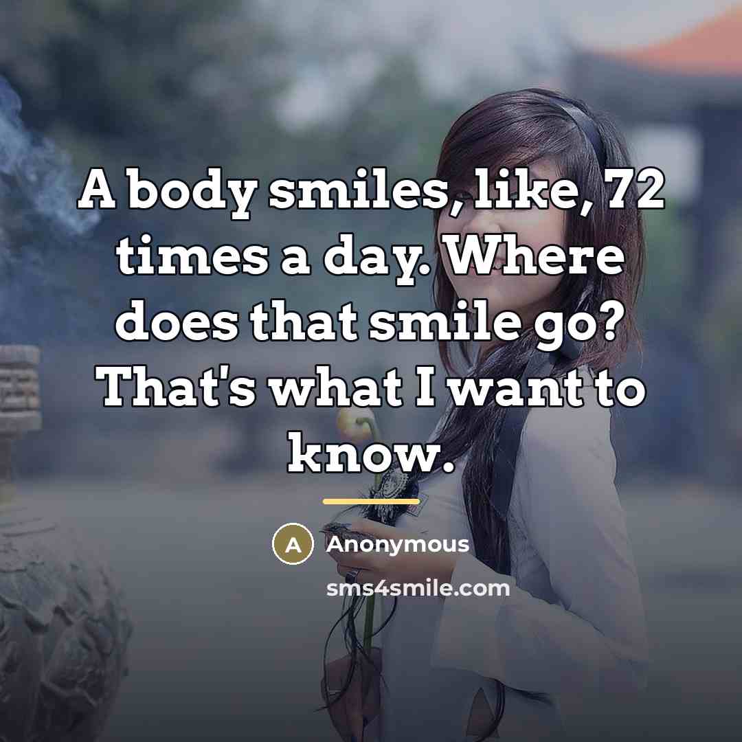 “A body smiles, like, 72 times a day. Where does…” quote by Anonymous