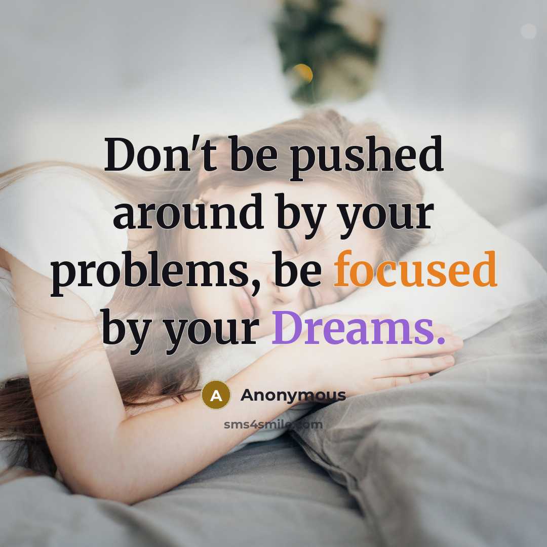 “Don't be pushed around by your problems, be focused by your Dreams.” quote by Anonymous