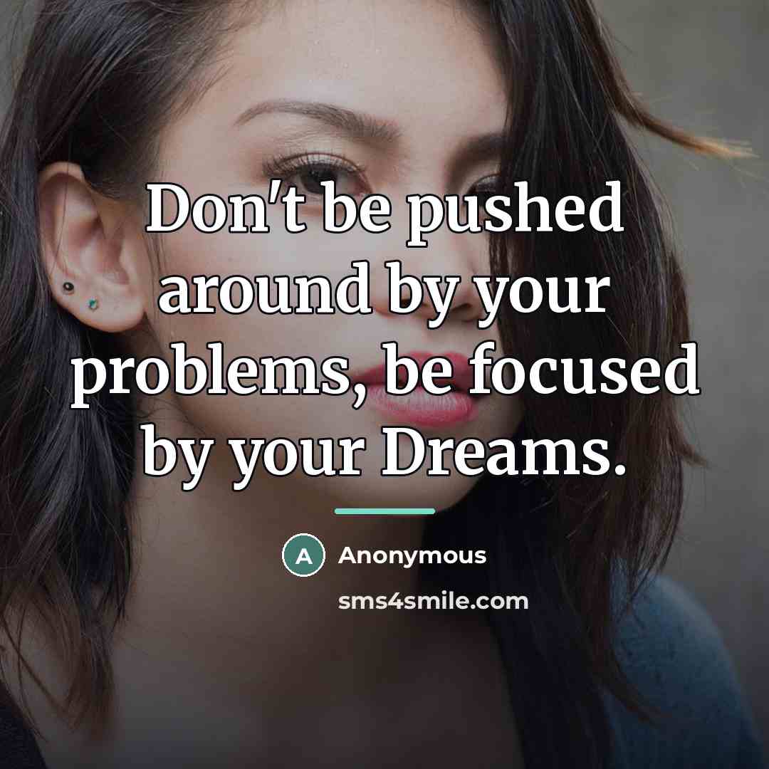 “Don't be pushed around by your problems, be focused by…” quote by Anonymous