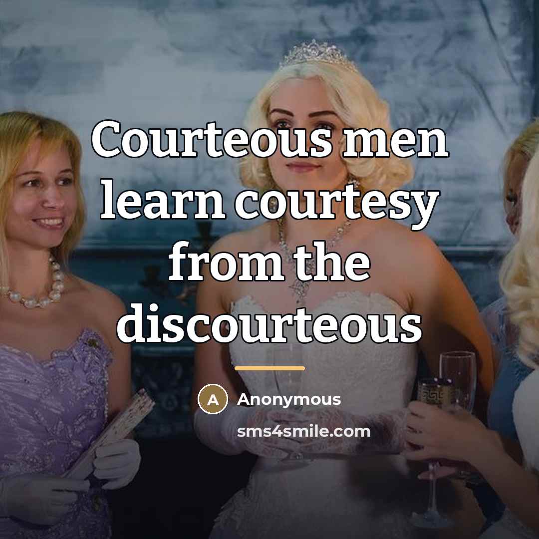 “Courteous men learn courtesy from the discourteous…” quote by Anonymous