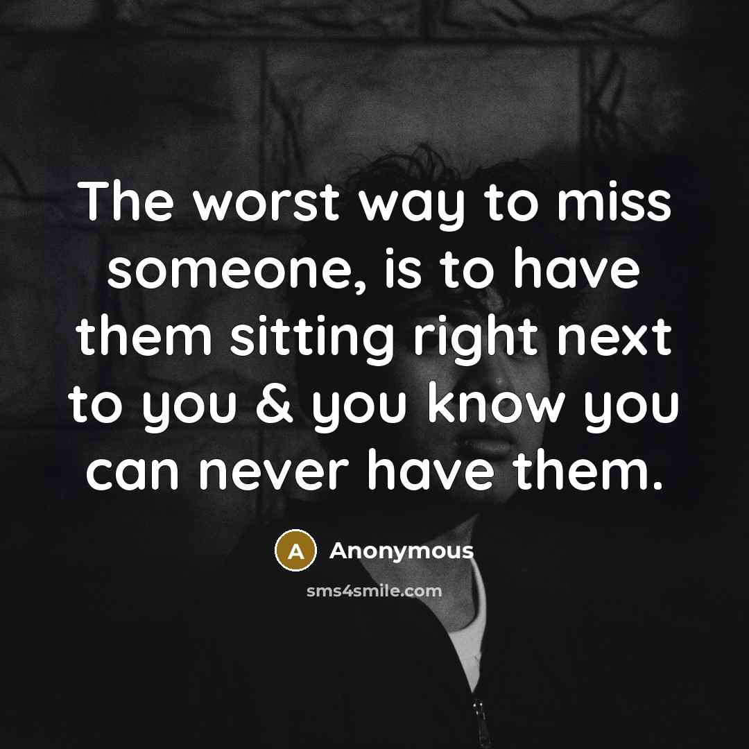 “The worst way to miss someone, is to have them…” quote by Anonymous