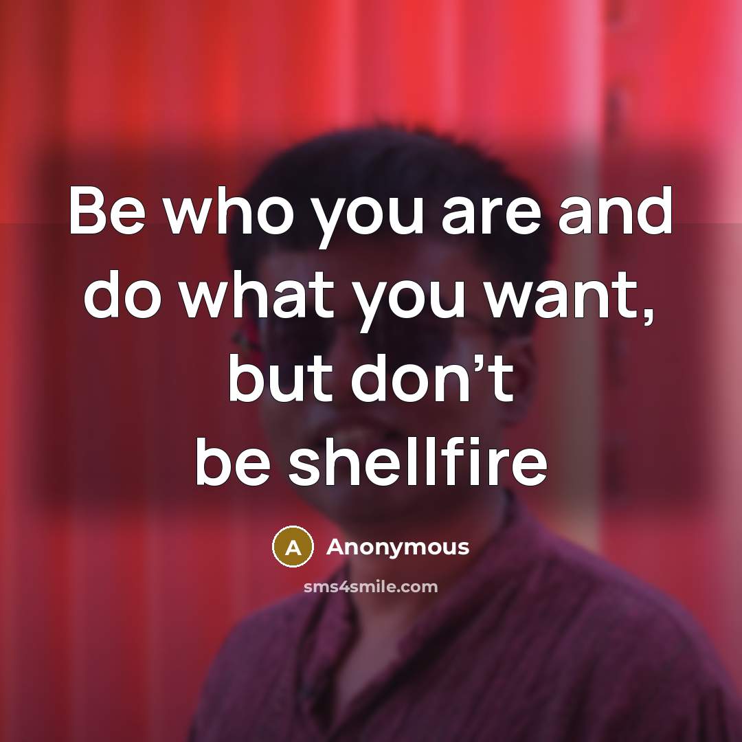 “Be who you are and do what you want, but don't be shellfire” quote by Anonymous