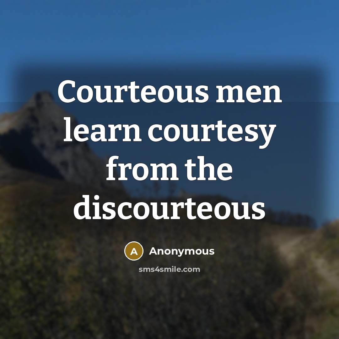 “Courteous men learn courtesy from the discourteous” quote by Anonymous