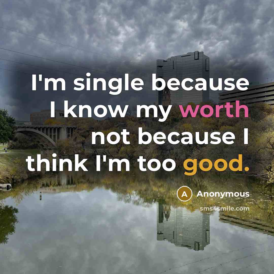 “I'm single because I know my worth not because I think I'm too good.” quote by Anonymous