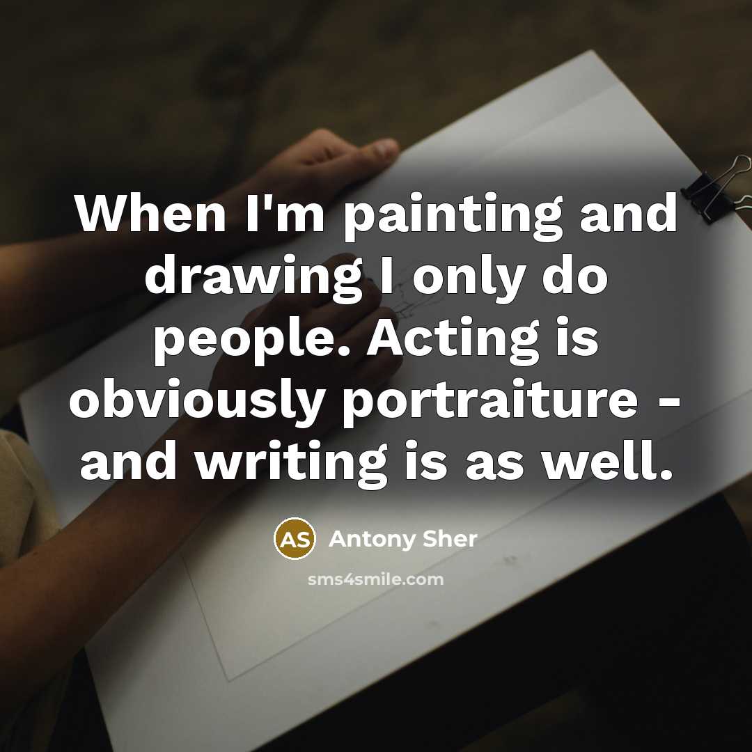 “When I'm painting and drawing I only do people. Acting…” quote by Antony Sher