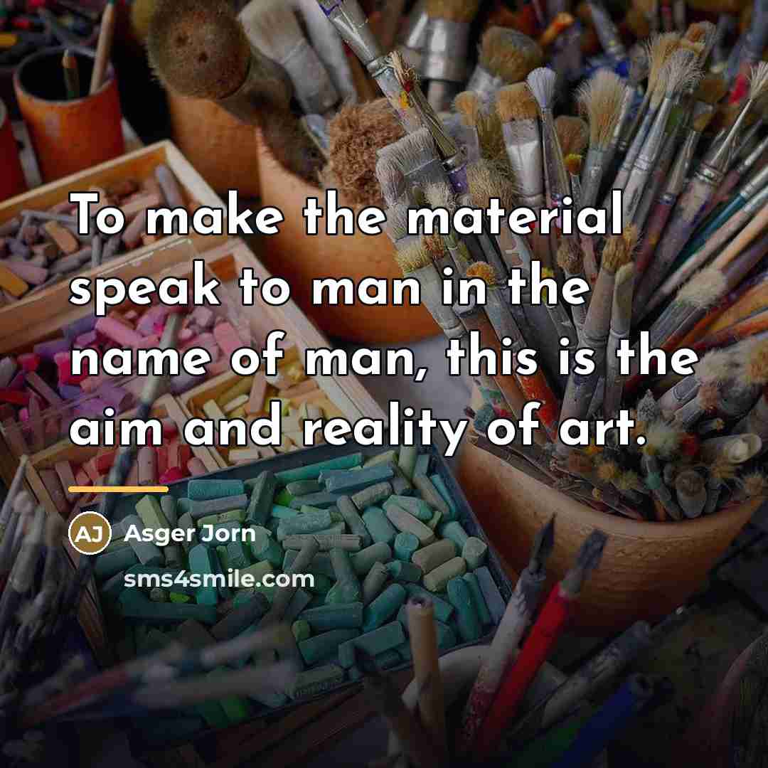 “To make the material speak to man in the name…” quote by Asger Jorn