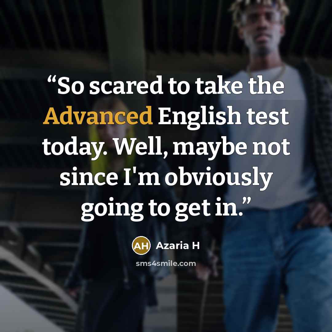 “So scared to take the Advanced English test today. Well, maybe not since I'm obviously going to get in.” quote by Azaria H