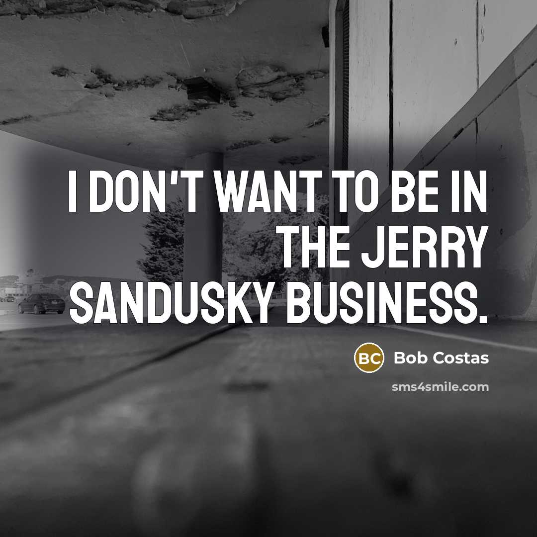 “I don't want to be in the Jerry Sandusky business.…” quote by Bob Costas
