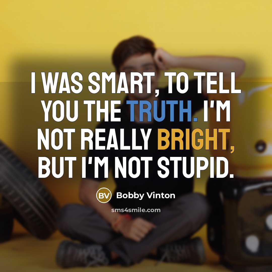 “I was smart, to tell you the truth. I'm not really bright, but I'm not stupid.” quote by Bobby Vinton